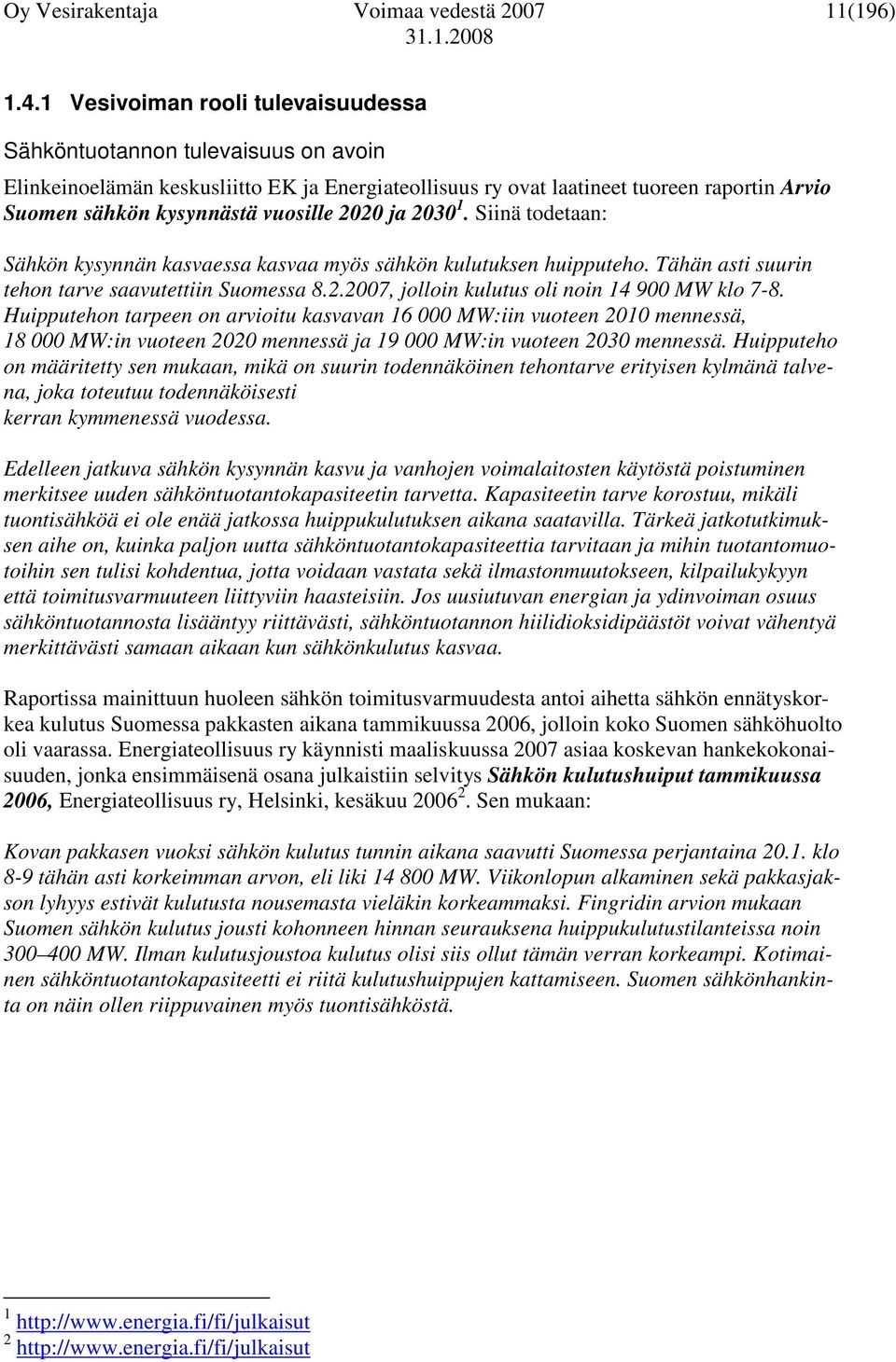 2020 ja 2030 1. Siinä todetaan: Sähkön kysynnän kasvaessa kasvaa myös sähkön kulutuksen huipputeho. Tähän asti suurin tehon tarve saavutettiin Suomessa 8.2.2007, jolloin kulutus oli noin 14 900 MW klo 7-8.