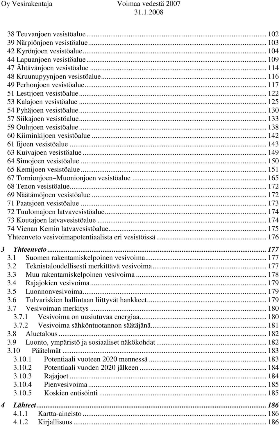 .. 133 59 Oulujoen vesistöalue... 138 60 Kiiminkijoen vesistöalue... 142 61 Iijoen vesistöalue... 143 63 Kuivajoen vesistöalue... 149 64 Simojoen vesistöalue... 150 65 Kemijoen vesistöalue.