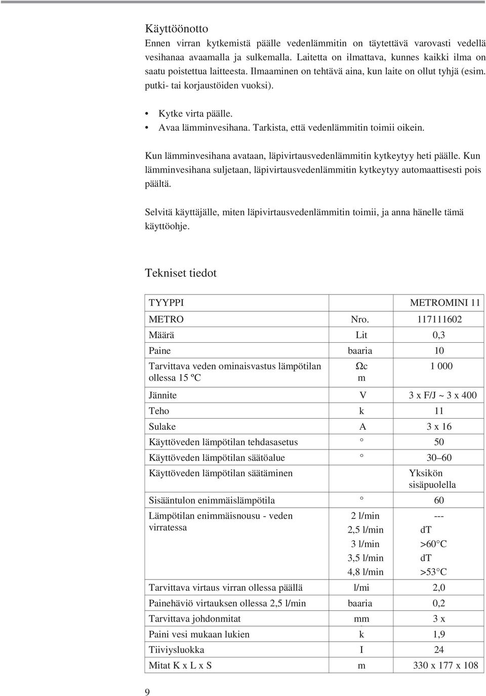 Kun lämminvesihana avataan, läpivirtausvedenlämmitin kytkeytyy heti päälle. Kun lämminvesihana suljetaan, läpivirtausvedenlämmitin kytkeytyy automaattisesti pois päältä.