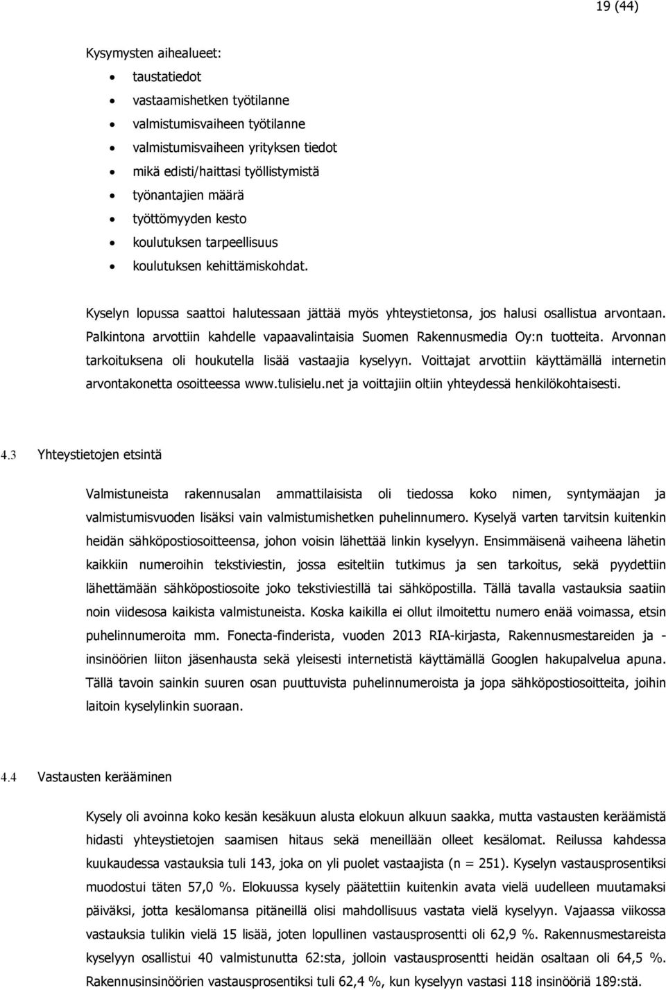 Palkintona arvottiin kahdelle vapaavalintaisia Suomen Rakennusmedia Oy:n tuotteita. Arvonnan tarkoituksena oli houkutella lisää vastaajia kyselyyn.