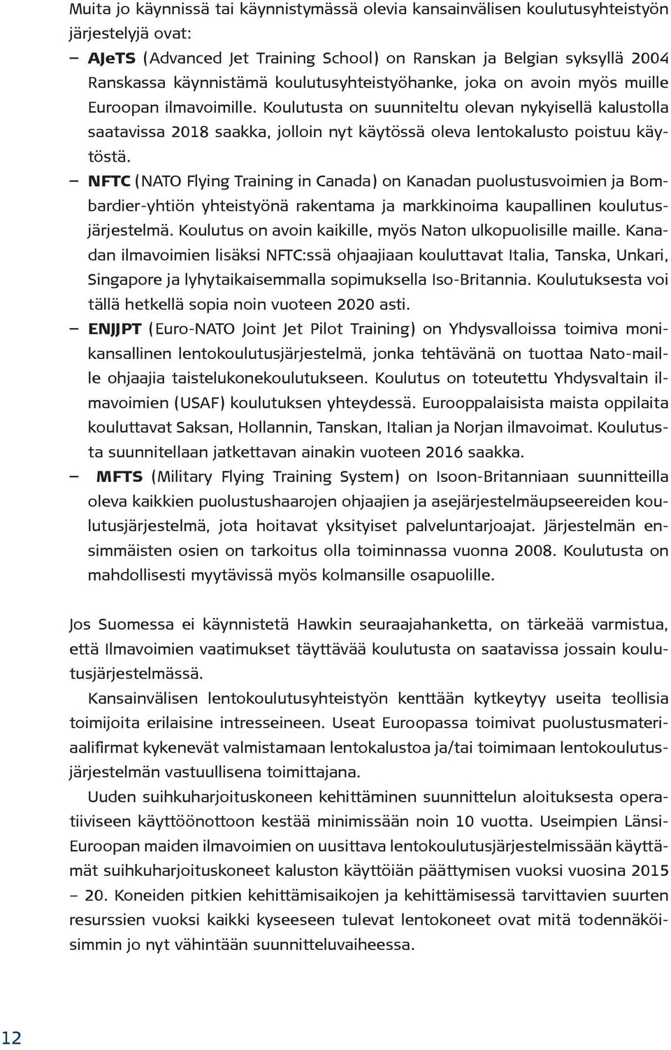 Koulutusta on suunniteltu olevan nykyisellä kalustolla saatavissa 2018 saakka, jolloin nyt käytössä oleva lentokalusto poistuu käytöstä.