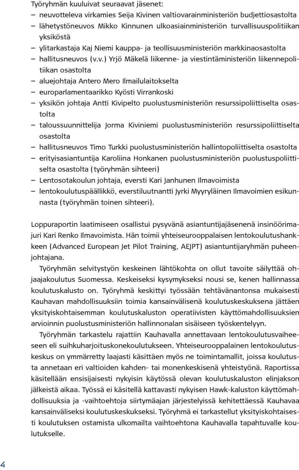 s (v.v.) Yrjö Mäkelä liikenne- ja viestintäministeriön liikennepolitiikan osastolta aluejohtaja Antero Mero Ilmailulaitokselta europarlamentaarikko Kyösti Virrankoski yksikön johtaja Antti Kivipelto