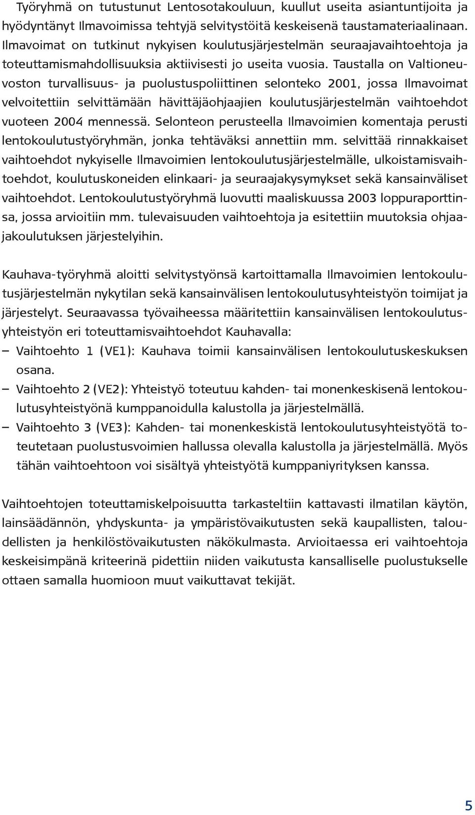 Taustalla on Valtioneuvoston turvallisuus- ja puolustuspoliittinen selonteko 2001, jossa Ilmavoimat velvoitettiin selvittämään hävittäjäohjaajien koulutusjärjestelmän vaihtoehdot vuoteen 2004