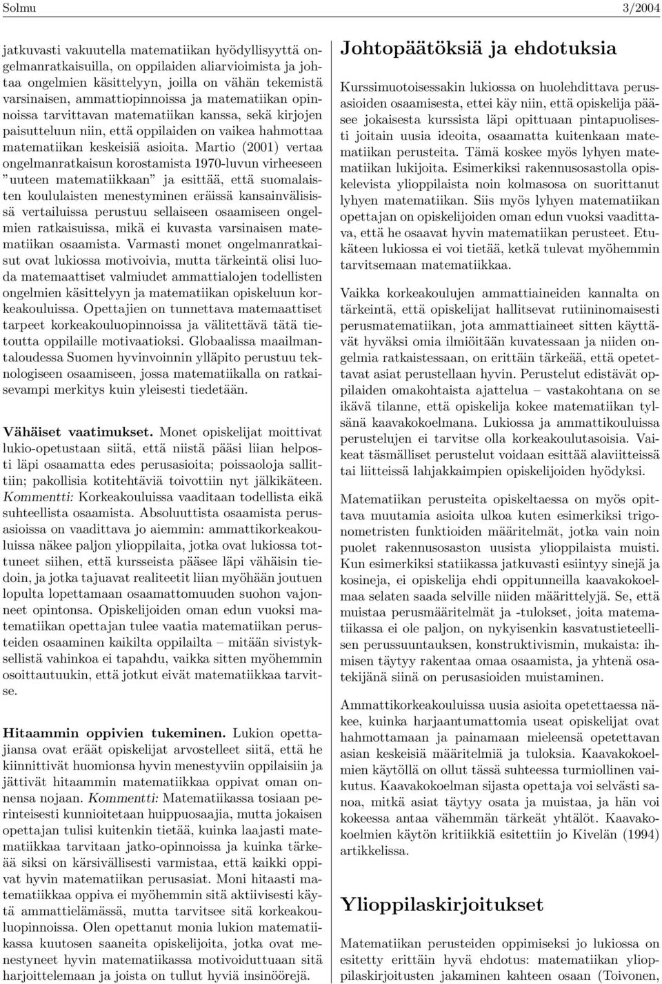 Martio (2001) vertaa ongelanratkaisun korostaista 1970-luvun virheeseen uuteen ateatiikkaan ja esittää, että suoalaisten koululaisten enestyinen eräissä kansainvälisissä vertailuissa perustuu