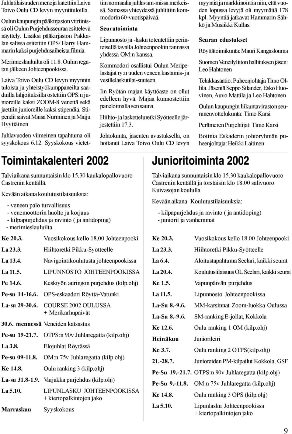 00 Johteenpooki La 23.3. Hiihtoretki Pikku-Syötteelle La 13.4. Navigointikoulutusta johteenpookissa La 11.5. LIPUNNOSTO JOHTEENPOOKISSA Pe 14.6. Keskiyön auringon purjehdus (kilp.ohj) Pe-su 14-16.6. OPS-eskaaderi Röyttä-Vatunki La-su 29-30.