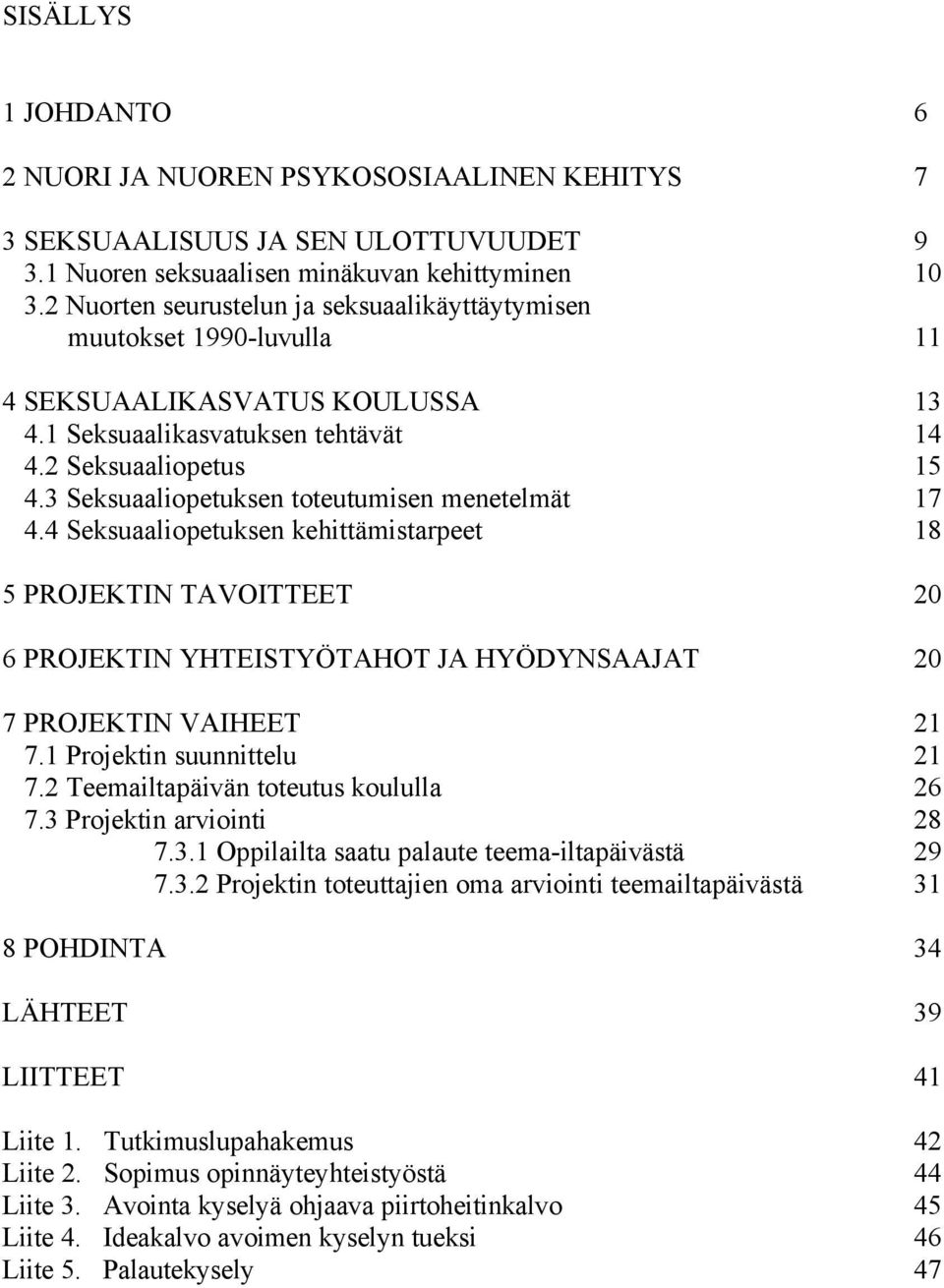 3 Seksuaaliopetuksen toteutumisen menetelmät 17 4.4 Seksuaaliopetuksen kehittämistarpeet 18 5 PROJEKTIN TAVOITTEET 20 6 PROJEKTIN YHTEISTYÖTAHOT JA HYÖDYNSAAJAT 20 7 PROJEKTIN VAIHEET 21 7.