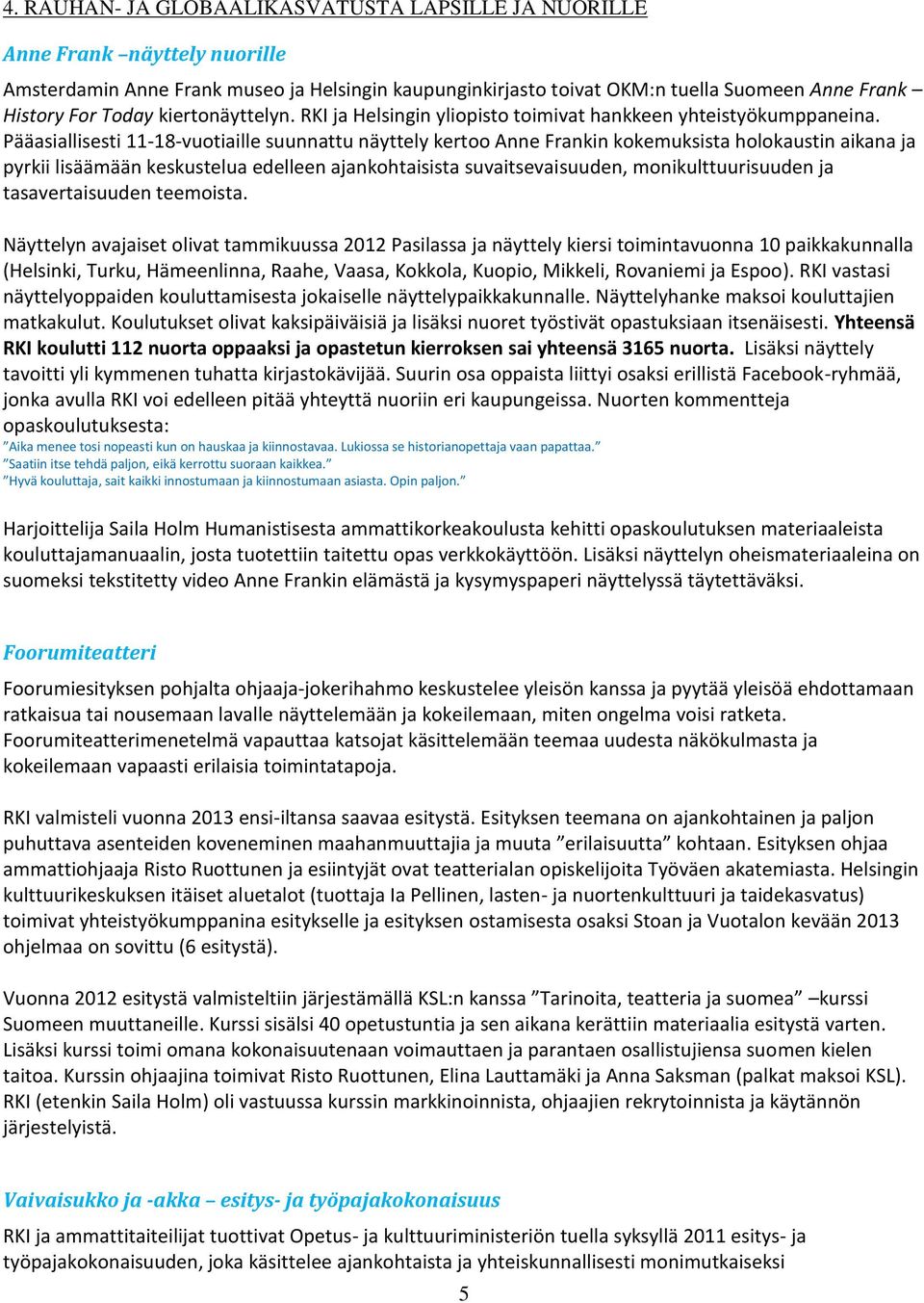 Pääasiallisesti 11-18-vuotiaille suunnattu näyttely kertoo Anne Frankin kokemuksista holokaustin aikana ja pyrkii lisäämään keskustelua edelleen ajankohtaisista suvaitsevaisuuden, monikulttuurisuuden