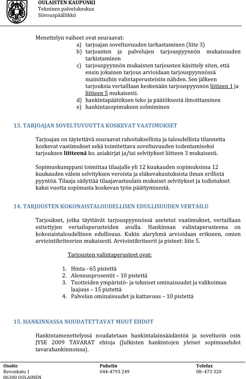 Sen jälkeen tarjouksia vertaillaan keskenään tarjouspyynnön liitteen 1 ja liitteen 5 mukaisesti. d) hankintapäätöksen teko ja päätöksestä ilmoittaminen e) hankintasopimuksen solmiminen 13.