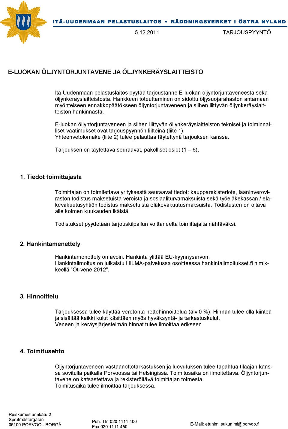 E-luokan öljyntorjuntaveneen ja siihen liittyvän öljynkeräyslaitteiston tekniset ja toiminnalliset vaatimukset ovat tarjouspyynnön liitteinä (liite 1).