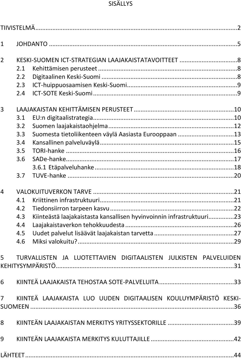 3 Suomesta tietoliikenteen väylä Aasiasta Eurooppaan... 13 3.4 Kansallinen palveluväylä... 15 3.5 TORI-hanke... 16 3.6 SADe-hanke... 17 3.6.1 Etäpalveluhanke... 18 3.7 TUVE-hanke.