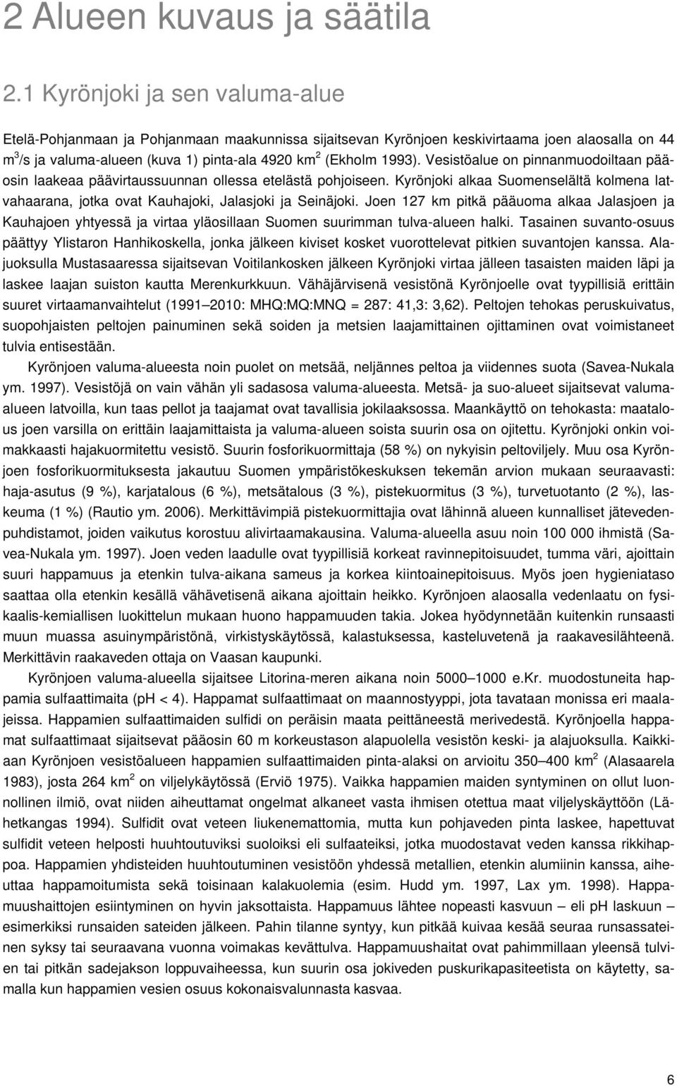 Vesistöalue on pinnanmuodoiltaan pääosin laakeaa päävirtaussuunnan ollessa etelästä pohjoiseen. Kyrönjoki alkaa Suomenselältä kolmena latvahaarana, jotka ovat Kauhajoki, Jalasjoki ja Seinäjoki.