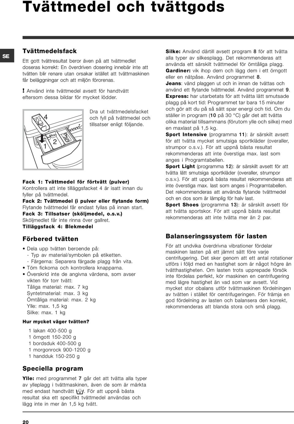 4 1 2 3 Dra ut tvättmedelsfacket och fyll på tvättmedel och tillsatser enligt följande.