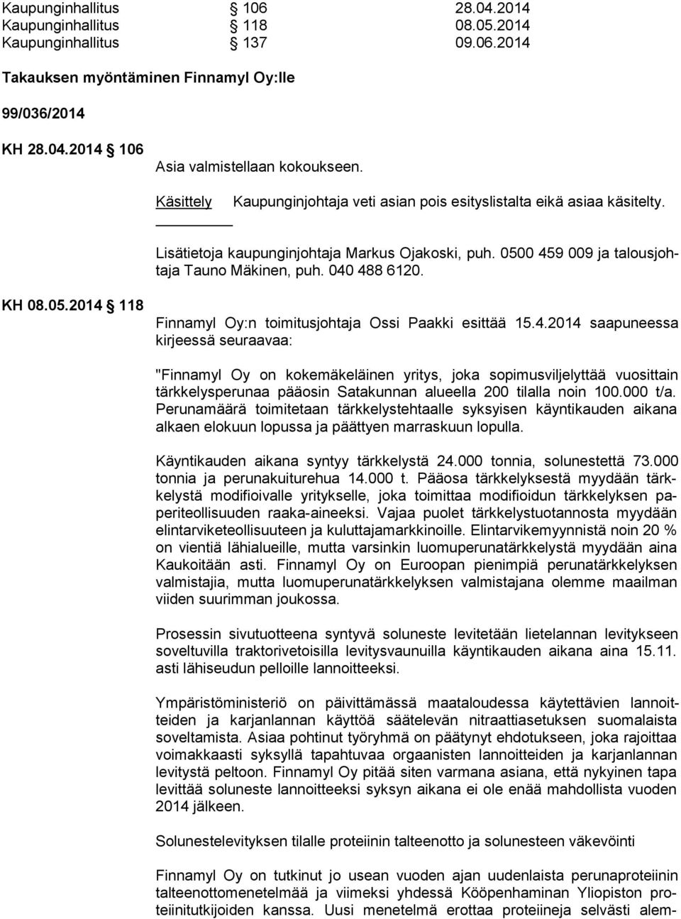 KH 08.05.2014 118 Finnamyl Oy:n toimitusjohtaja Ossi Paakki esittää 15.4.2014 saapuneessa kirjeessä seuraavaa: "Finnamyl Oy on kokemäkeläinen yritys, joka sopimusviljelyttää vuosittain tärkkelysperunaa pää osin Satakunnan alueella 200 tilalla noin 100.