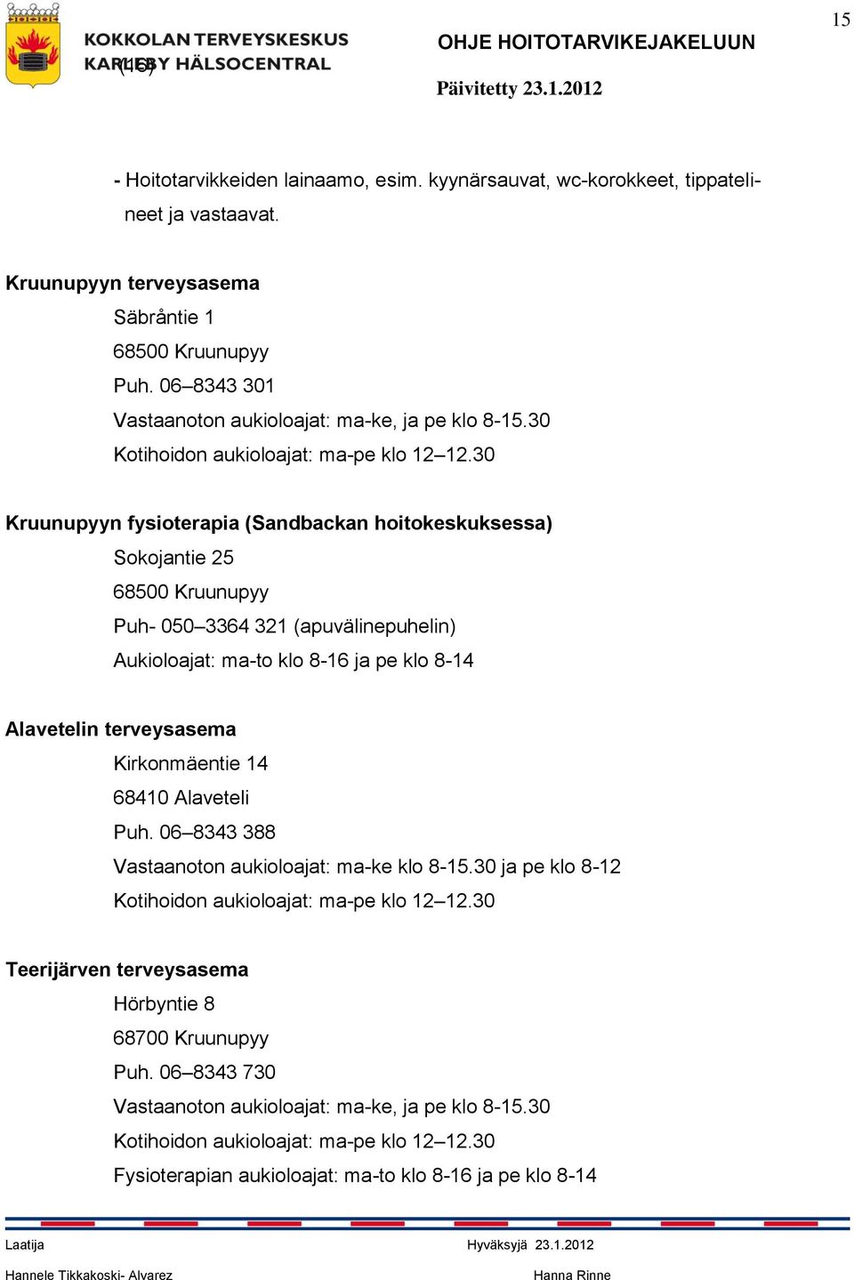 30 Kruunupyyn fysioterapia (Sandbackan hoitokeskuksessa) Sokojantie 25 68500 Kruunupyy Puh- 050 3364 321 (apuvälinepuhelin) Aukioloajat: ma-to klo 8-16 ja pe klo 8-14 Alavetelin terveysasema