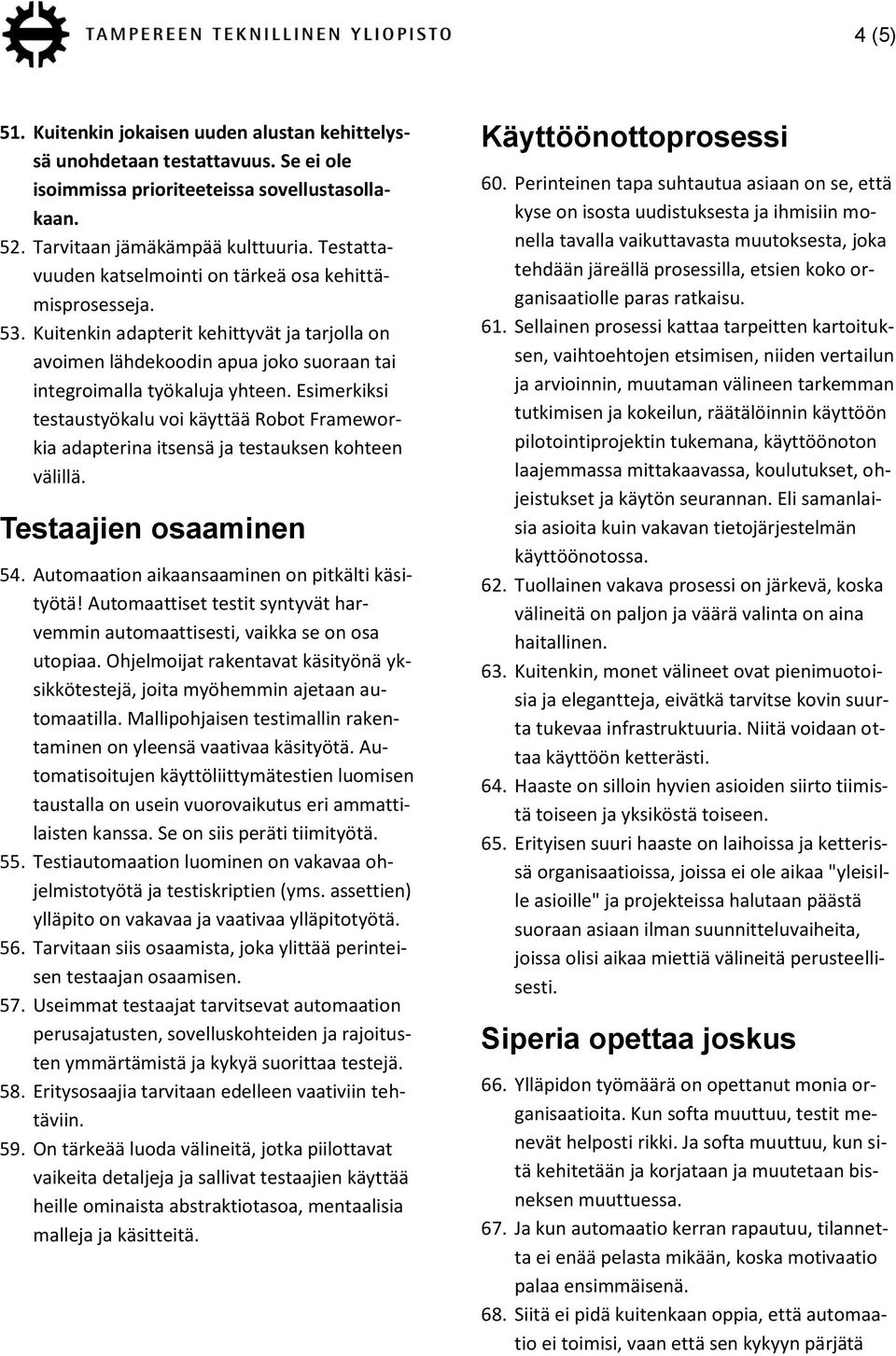 Esimerkiksi testaustyökalu voi käyttää Robot Frameworkia adapterina itsensä ja testauksen kohteen välillä. Testaajien osaaminen 54. Automaation aikaansaaminen on pitkälti käsityötä!