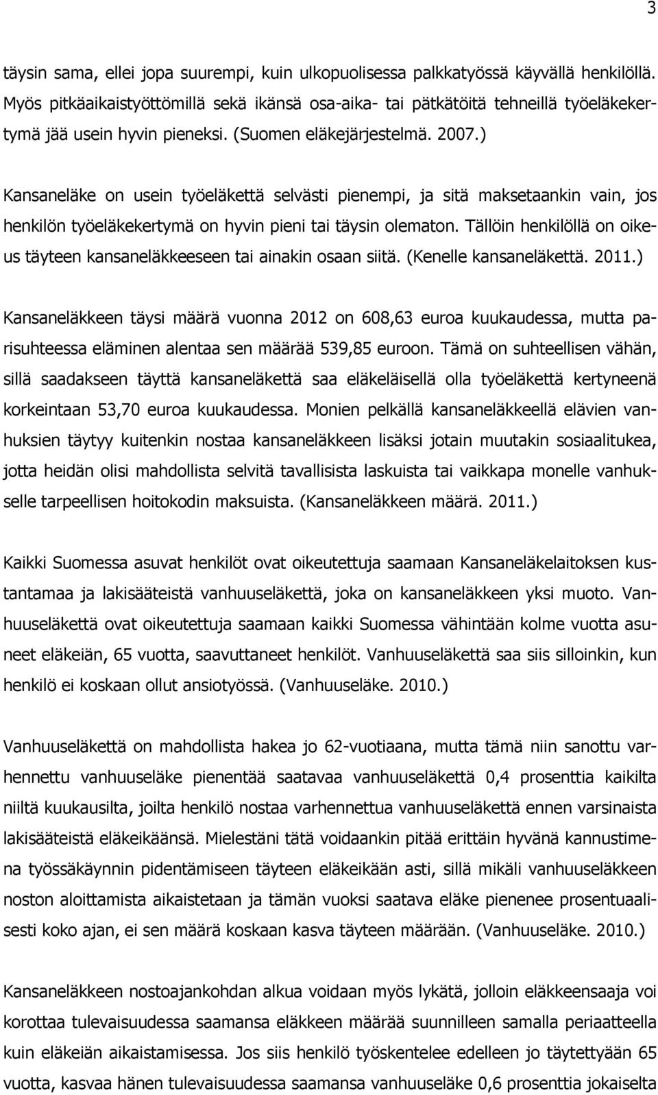 ) Kansaneläke on usein työeläkettä selvästi pienempi, ja sitä maksetaankin vain, jos henkilön työeläkekertymä on hyvin pieni tai täysin olematon.