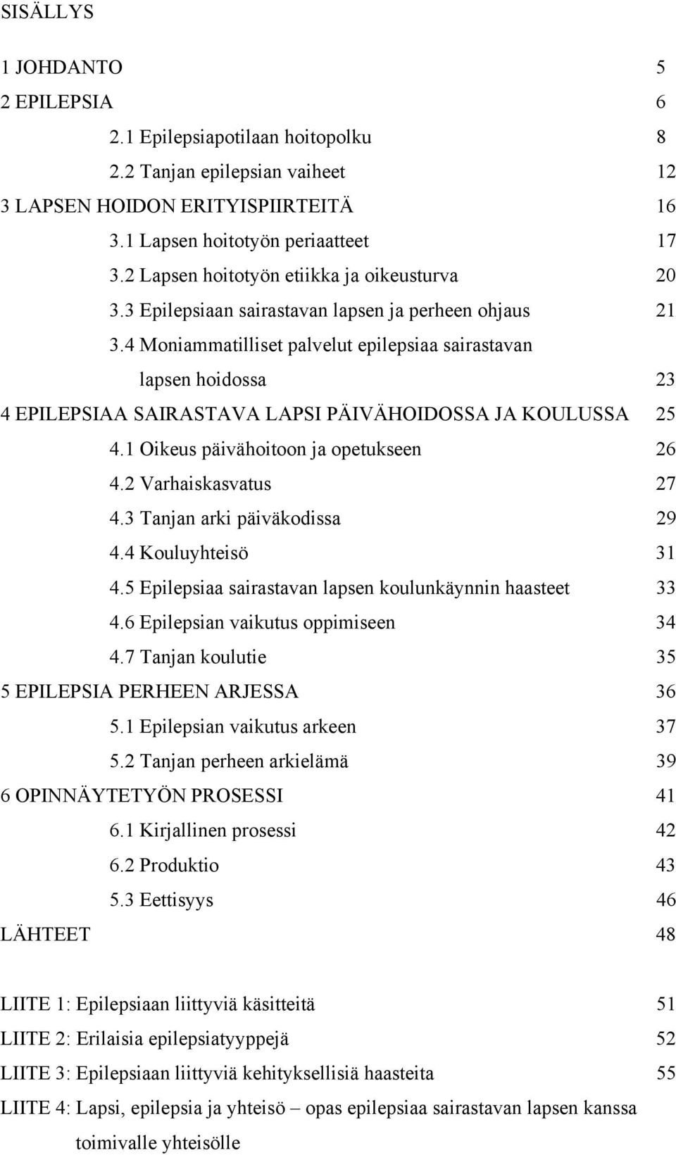 4 Moniammatilliset palvelut epilepsiaa sairastavan lapsen hoidossa 23 4 EPILEPSIAA SAIRASTAVA LAPSI PÄIVÄHOIDOSSA JA KOULUSSA 25 4.1 Oikeus päivähoitoon ja opetukseen 26 4.2 Varhaiskasvatus 27 4.