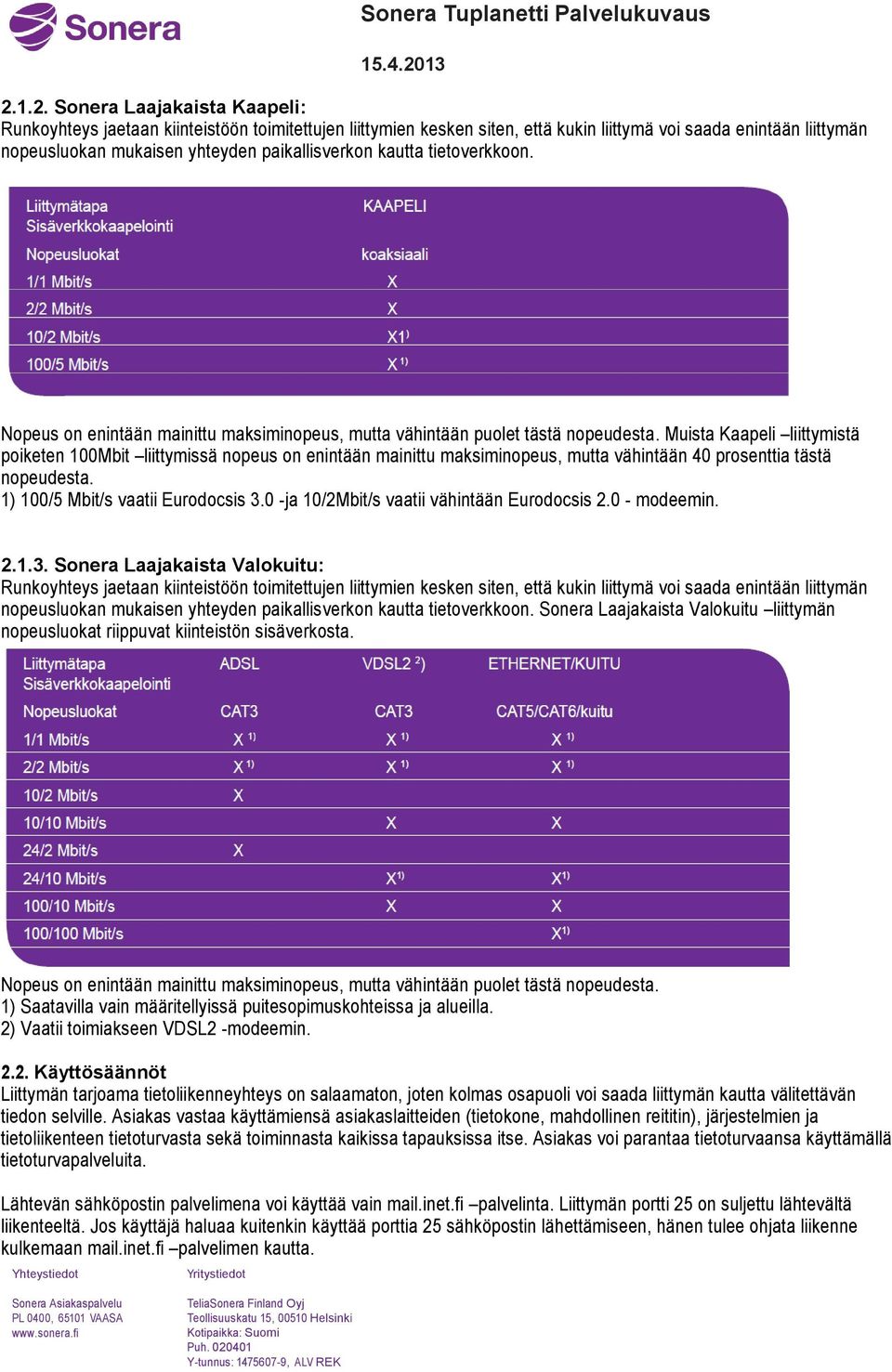 Muista Kaapeli liittymistä poiketen 100Mbit liittymissä nopeus on enintään mainittu maksiminopeus, mutta vähintään 40 prosenttia tästä nopeudesta. 1) 100/5 Mbit/s vaatii Eurodocsis 3.