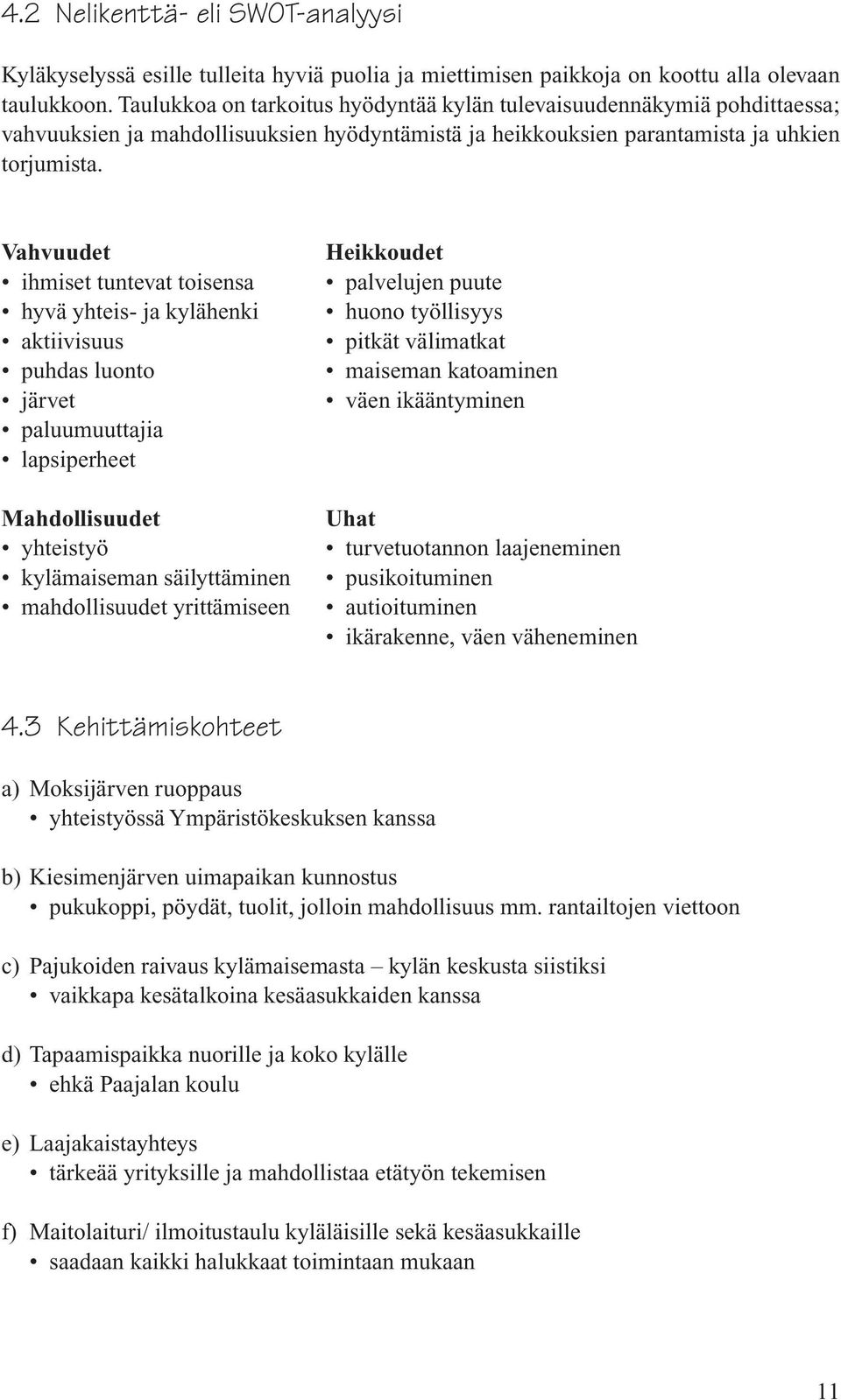 Vahvuudet ihmiset tuntevat toisensa hyvä yhteis- ja kylähenki aktiivisuus puhdas luonto järvet paluumuuttajia lapsiperheet Mahdollisuudet yhteistyö kylämaiseman säilyttäminen mahdollisuudet