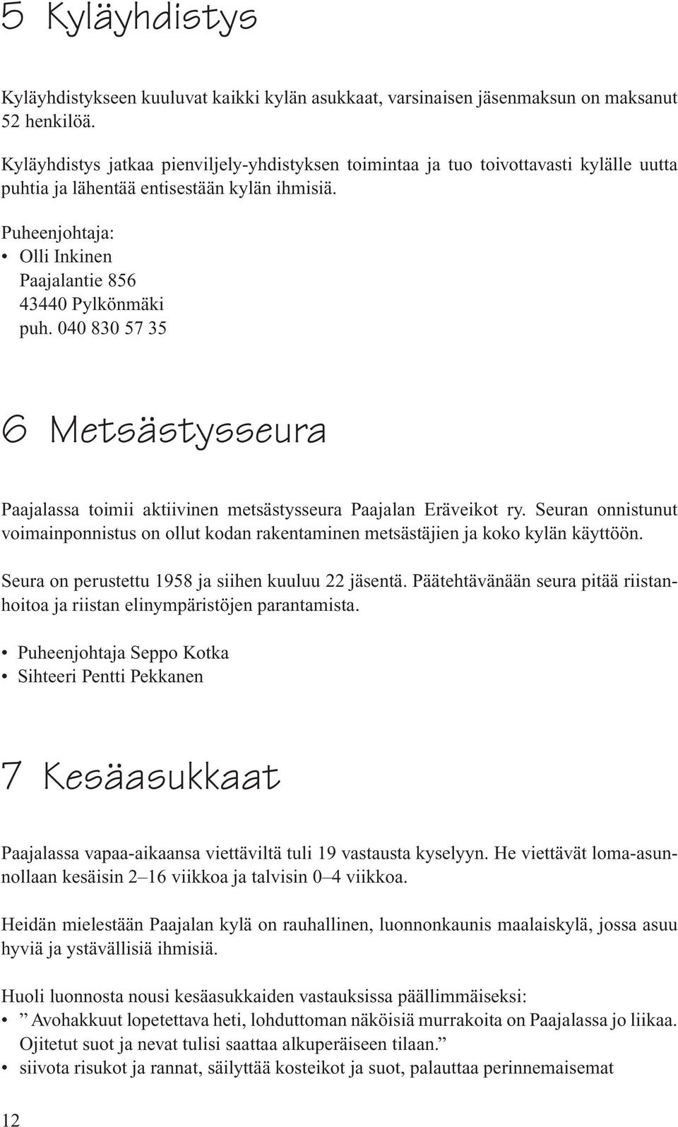 040 830 57 35 6 Metsästysseura Paajalassa toimii aktiivinen metsästysseura Paajalan Eräveikot ry. Seuran onnistunut voimainponnistus on ollut kodan rakentaminen metsästäjien ja koko kylän käyttöön.