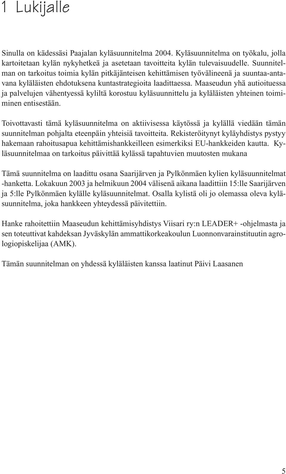 Maaseudun yhä autioituessa ja palvelujen vähentyessä kyliltä korostuu kyläsuunnittelu ja kyläläisten yhteinen toimiminen entisestään.