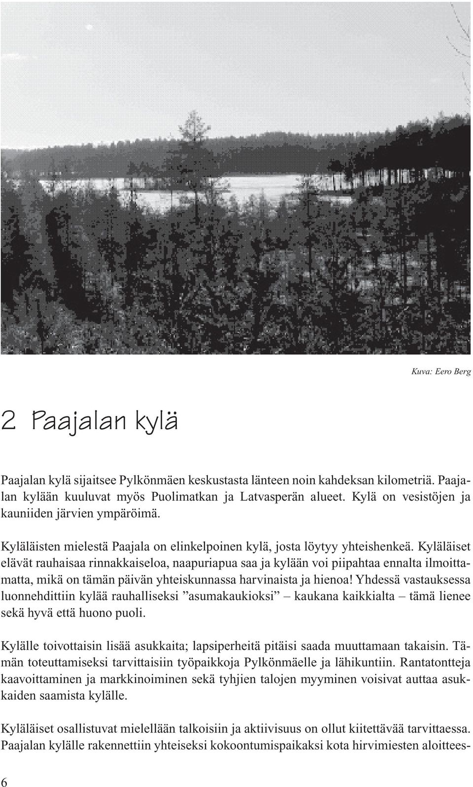 Kyläläiset elävät rauhaisaa rinnakkaiseloa, naapuriapua saa ja kylään voi piipahtaa ennalta ilmoittamatta, mikä on tämän päivän yhteiskunnassa harvinaista ja hienoa!