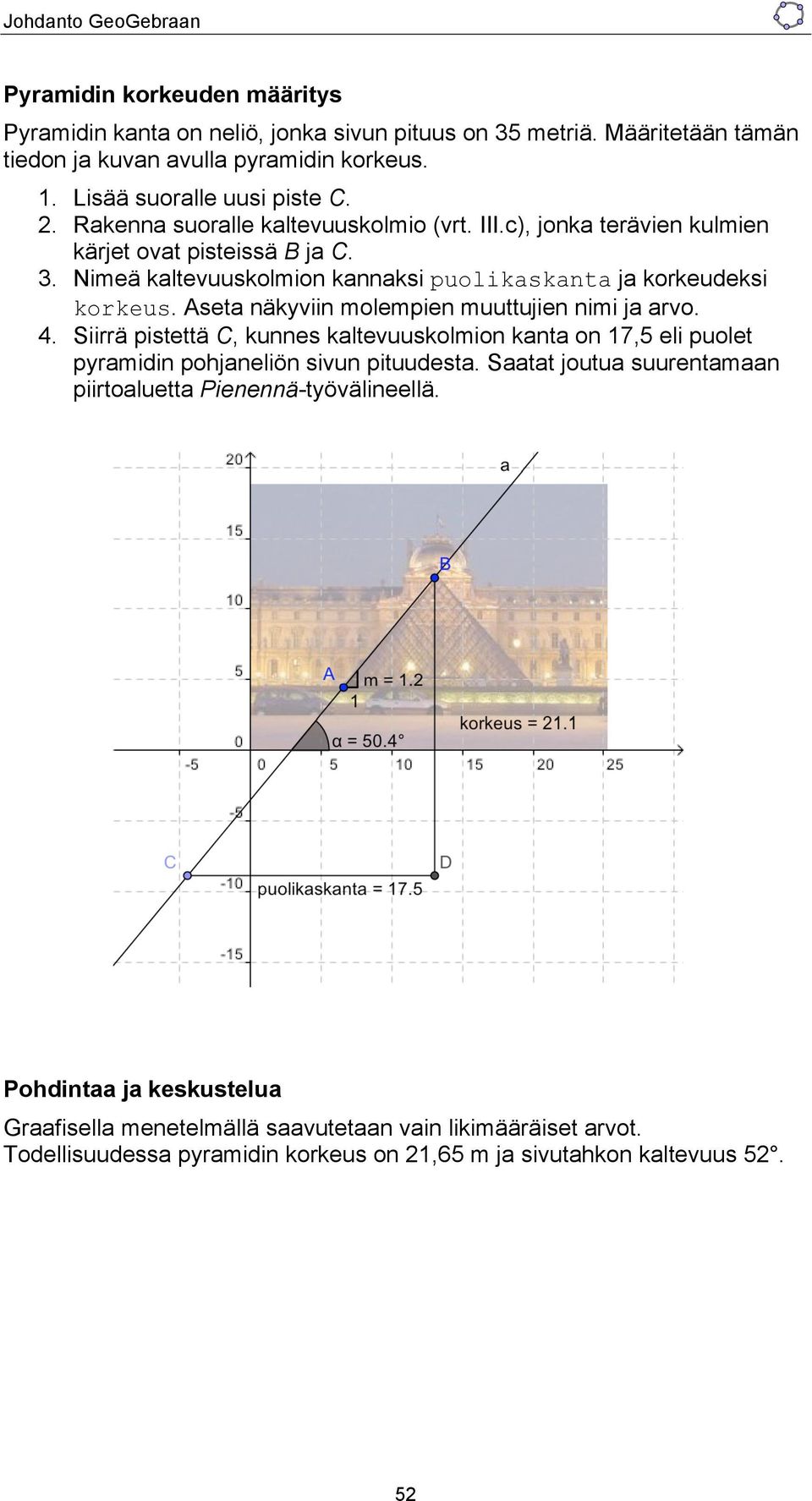 Aseta näkyviin molempien muuttujien nimi ja arvo. 4. Siirrä pistettä C, kunnes kaltevuuskolmion kanta on 17,5 eli puolet pyramidin pohjaneliön sivun pituudesta.