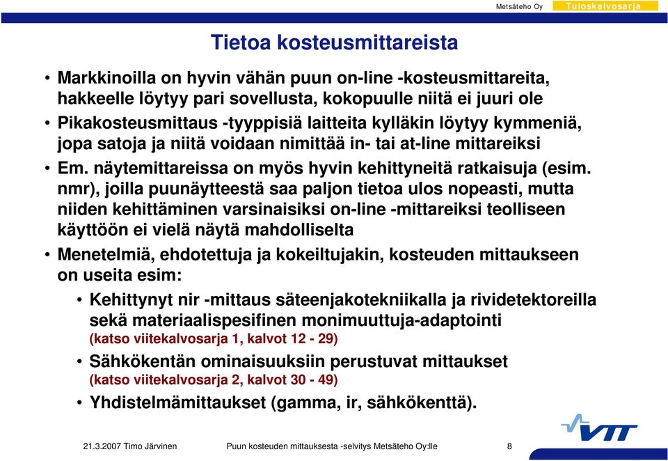 nmr), joilla puunäytteestä saa paljon tietoa ulos nopeasti, mutta niiden kehittäminen varsinaisiksi on-line -mittareiksi teolliseen käyttöön ei vielä näytä mahdolliselta Menetelmiä, ehdotettuja ja