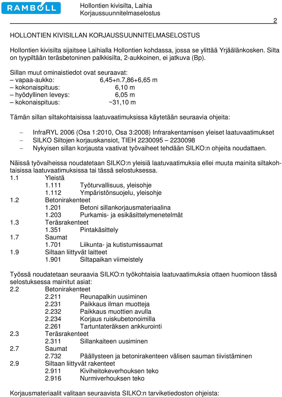 7,86+6,65 m kokonaispituus: 6,10 m hyödyllinen leveys: 6,05 m kokonaispituus: ~31,10 m Tämän sillan siltakohtaisissa laatuvaatimuksissa käytetään seuraavia ohjeita: - InfraRYL 2006 (Osa 1:2010, Osa