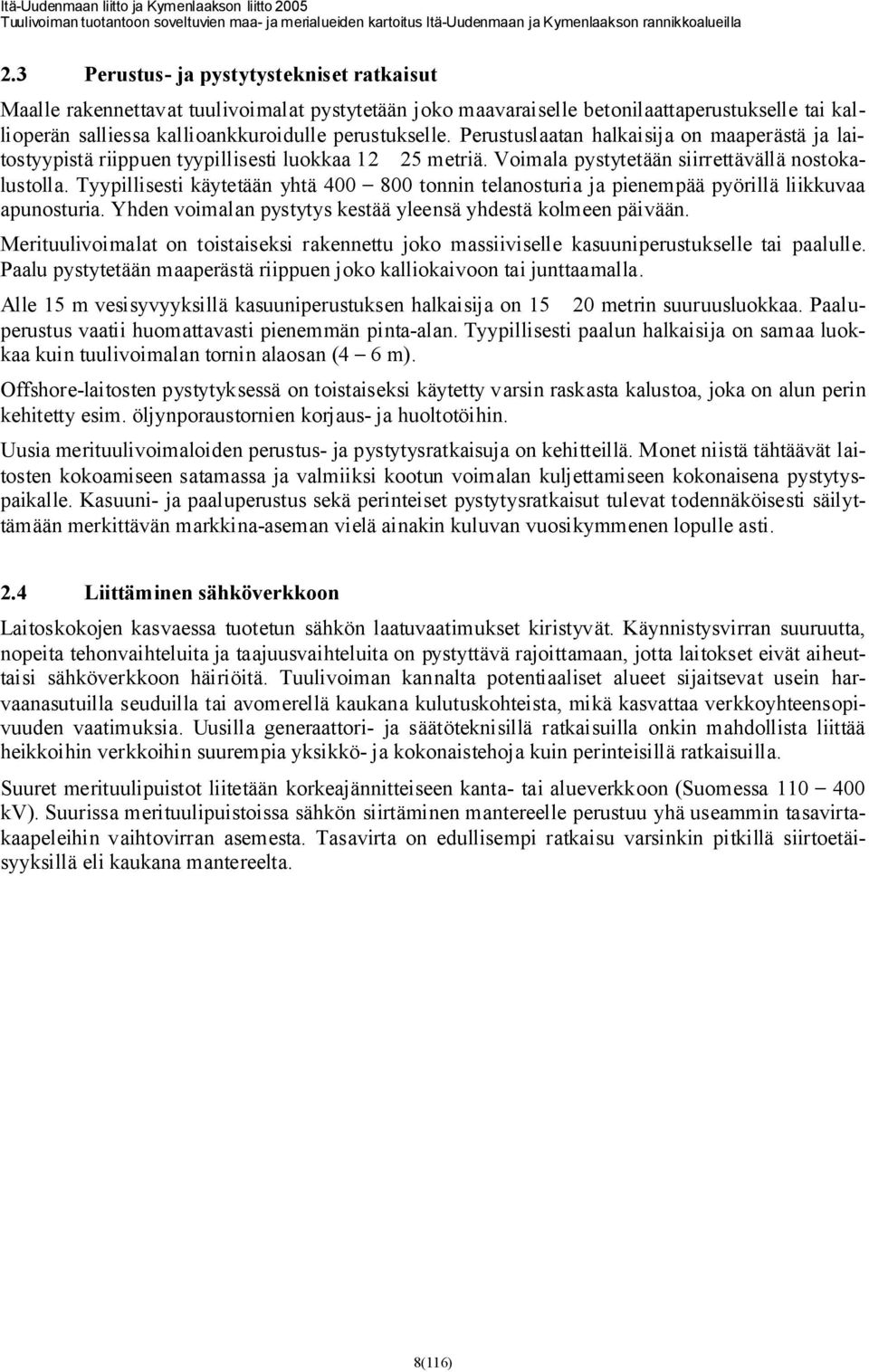 Tyypillisesti käytetään yhtä 400 800 tonnin telanosturia ja pienempää pyörillä liikkuvaa apunosturia. Yhden voimalan pystytys kestää yleensä yhdestä kolmeen päivään.