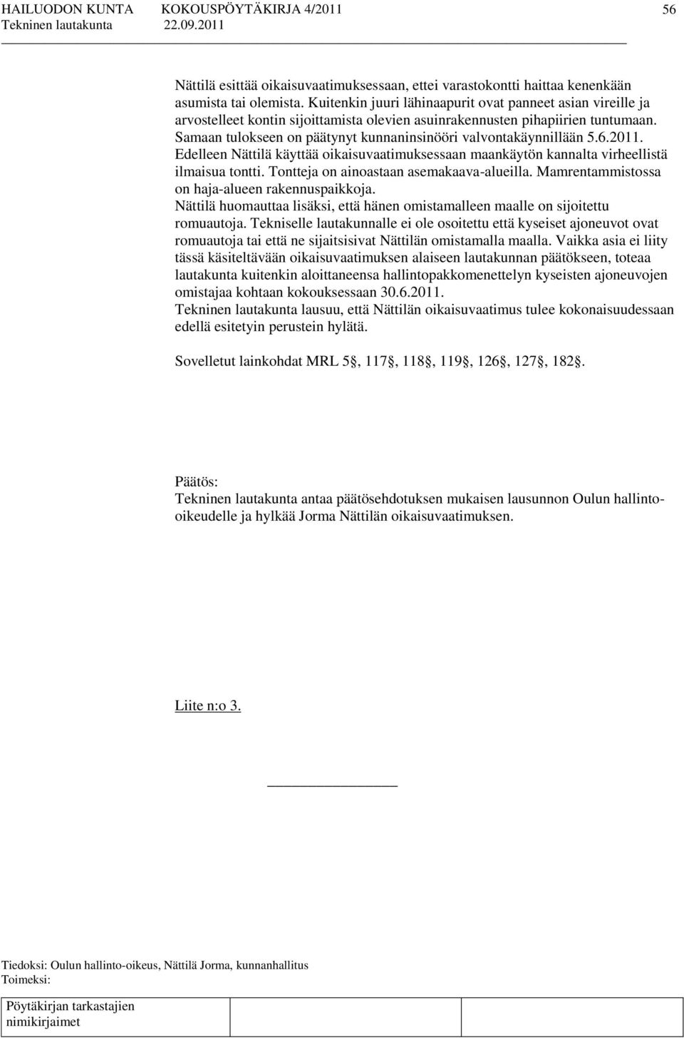 Samaan tulokseen on päätynyt kunnaninsinööri valvontakäynnillään 5.6.2011. Edelleen Nättilä käyttää oikaisuvaatimuksessaan maankäytön kannalta virheellistä ilmaisua tontti.