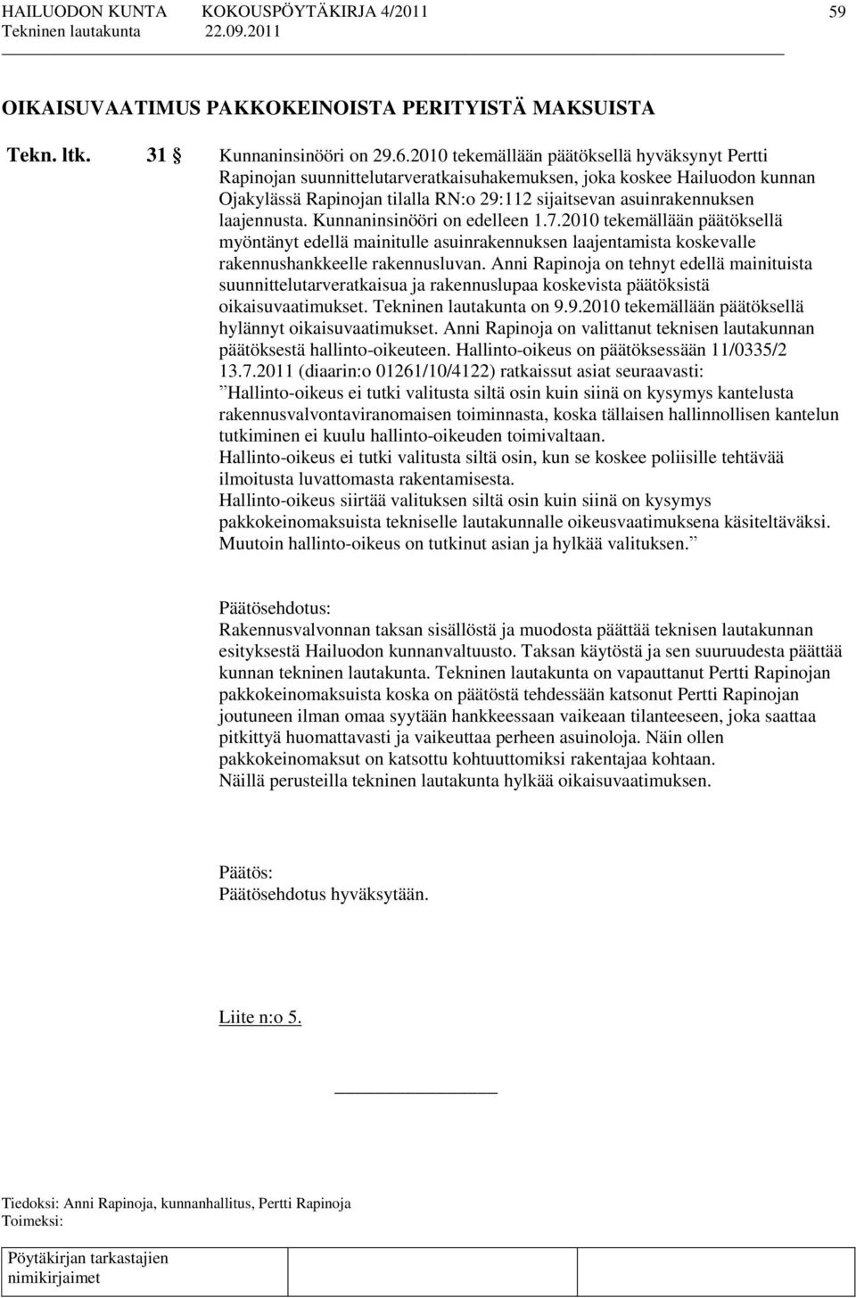 laajennusta. Kunnaninsinööri on edelleen 1.7.2010 tekemällään päätöksellä myöntänyt edellä mainitulle asuinrakennuksen laajentamista koskevalle rakennushankkeelle rakennusluvan.