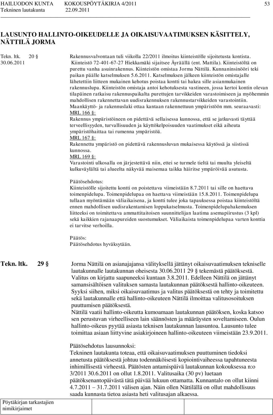 Kunnaninsinööri teki paikan päälle katselmuksen 5.6.2011. Katselmuksen jälkeen kiinteistön omistajalle lähetettiin liitteen mukainen kehotus poistaa kontti tai hakea sille asianmukainen rakennuslupa.