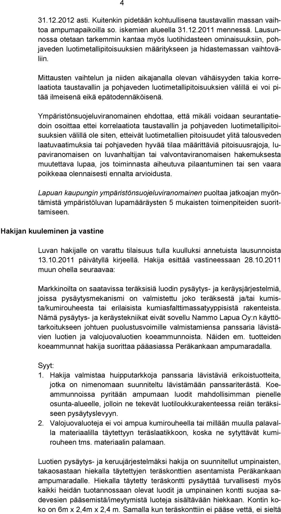 Mittausten vaihtelun ja niiden aikajanalla olevan vähäisyyden takia korrelaatiota taustavallin ja pohjaveden luotimetallipitoisuuksien välillä ei voi pitää ilmeisenä eikä epätodennäköisenä.