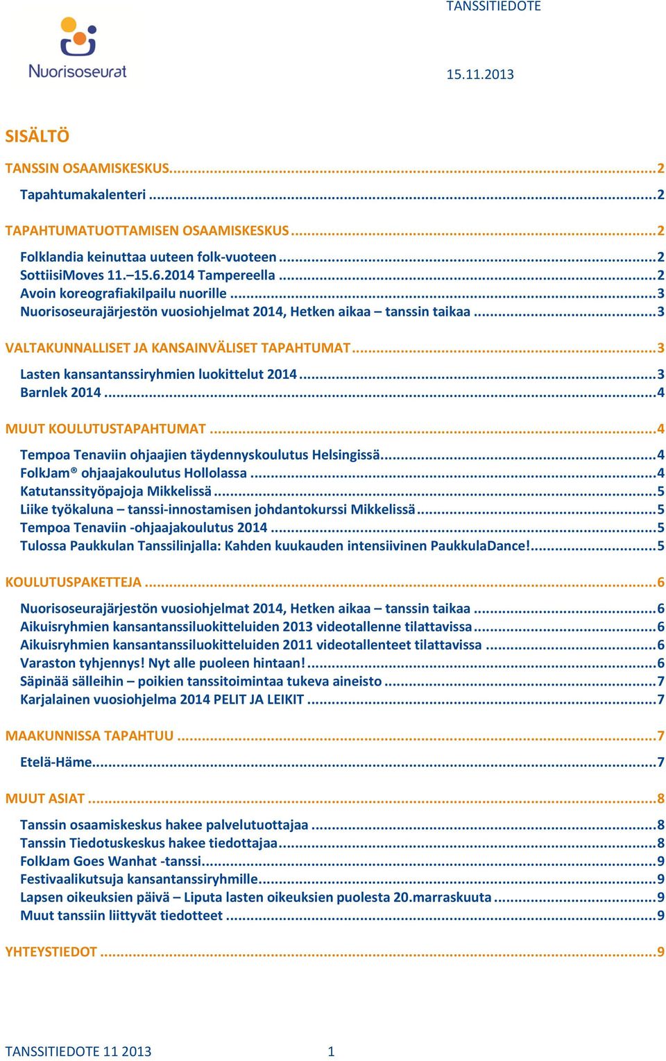 .. 3 Lasten kansantanssiryhmien luokittelut 2014... 3 Barnlek 2014... 4 MUUT KOULUTUSTAPAHTUMAT... 4 Tempoa Tenaviin ohjaajien täydennyskoulutus Helsingissä... 4 FolkJam ohjaajakoulutus Hollolassa.