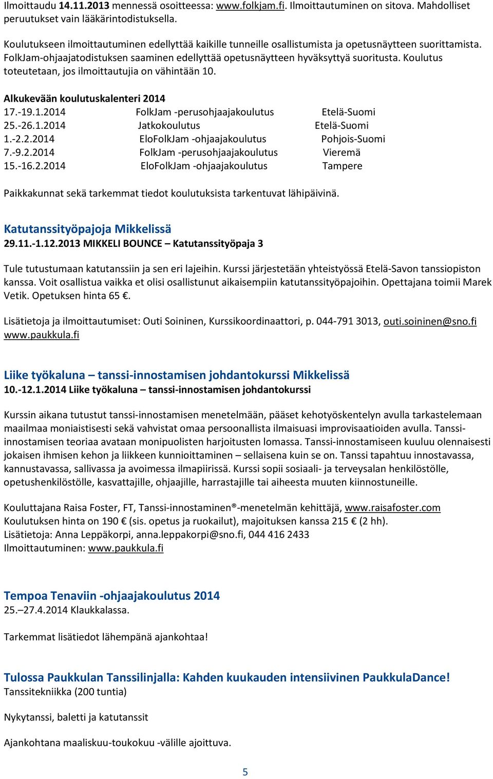 Koulutus toteutetaan, jos ilmoittautujia on vähintään 10. Alkukevään koulutuskalenteri 2014 17.-19.1.2014 FolkJam -perusohjaajakoulutus Etelä-Suomi 25.-26.1.2014 Jatkokoulutus Etelä-Suomi 1.-2.2.2014 EloFolkJam -ohjaajakoulutus Pohjois-Suomi 7.