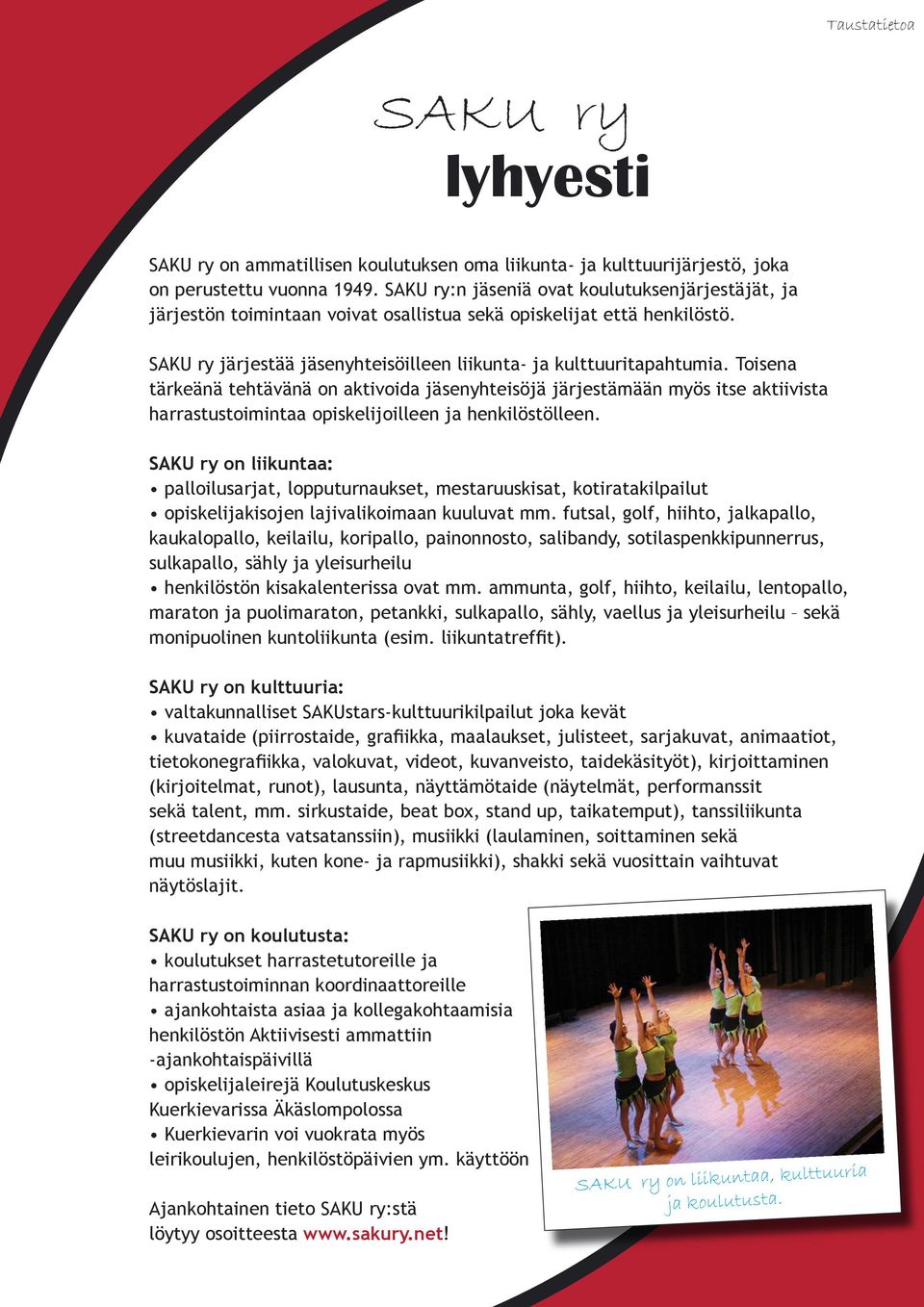 Toisena tärkeänä tehtävänä on aktivoida jäsenyhteisöjä järjestämään myös itse aktiivista harrastustoimintaa opiskelijoilleen ja henkilöstölleen.