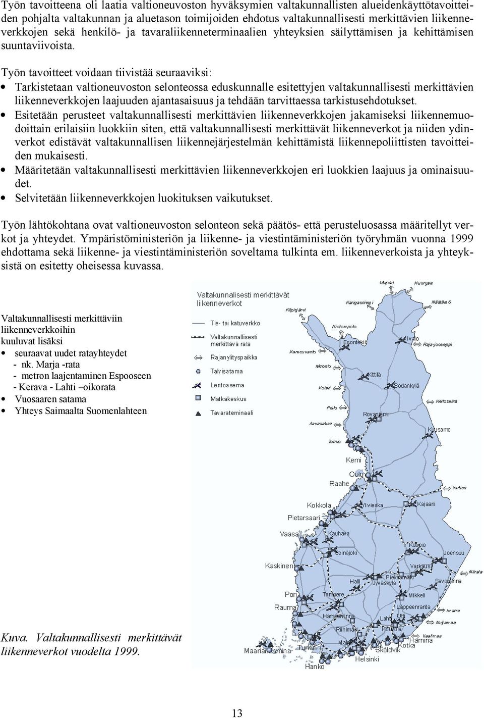 Työn tavoitteet voidaan tiivistää seuraaviksi: Tarkistetaan valtioneuvoston selonteossa eduskunnalle esitettyjen valtakunnallisesti merkittävien liikenneverkkojen laajuuden ajantasaisuus ja tehdään