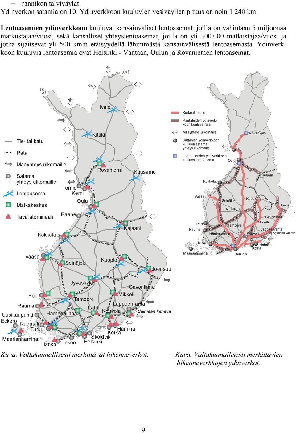 sijaitsevat yli 500 km:n etäisyydellä lähimmästä kansainvälisestä lentoasemasta. Ydinverkkoon kuuluvia lentoasemia ovat Helsinki - Vantaan, Oulun ja Rovaniemen lentoasemat.