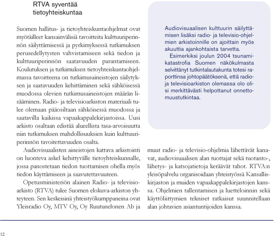 Koulutuksen ja tutkimuksen tietoyhteiskuntaohjelmassa tavoitteena on tutkimusaineistojen säilytyksen ja saatavuuden kehittäminen sekä sähköisessä muodossa olevien tutkimusaineistojen määrän