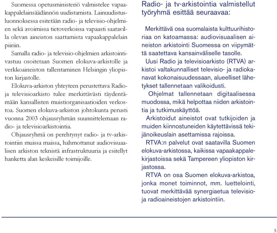 Samalla radio- ja televisio-ohjelmien arkistointivastuu osoitetaan Suomen elokuva-arkistolle ja verkkoaineiston tallentaminen Helsingin yliopiston kirjastolle.