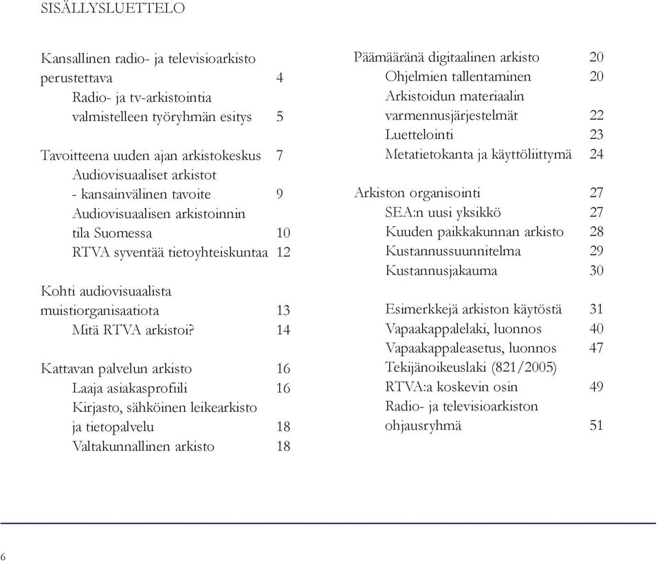 14 Kattavan palvelun arkisto 16 Laaja asiakasprofiili 16 Kirjasto, sähköinen leikearkisto ja tietopalvelu 18 Valtakunnallinen arkisto 18 Päämääränä digitaalinen arkisto 20 Ohjelmien tallentaminen 20