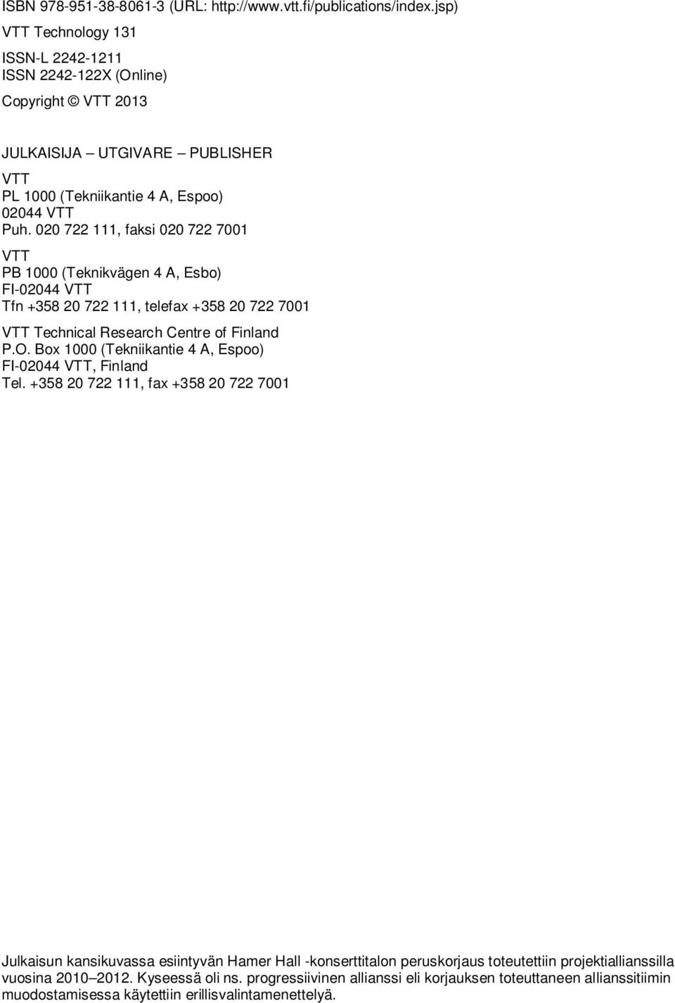 020 722 111, faksi 020 722 7001 VTT PB 1000 (Teknikvägen 4 A, Esbo) FI-02044 VTT Tfn +358 20 722 111, telefax +358 20 722 7001 VTT Technical Research Centre of Finland P.O.