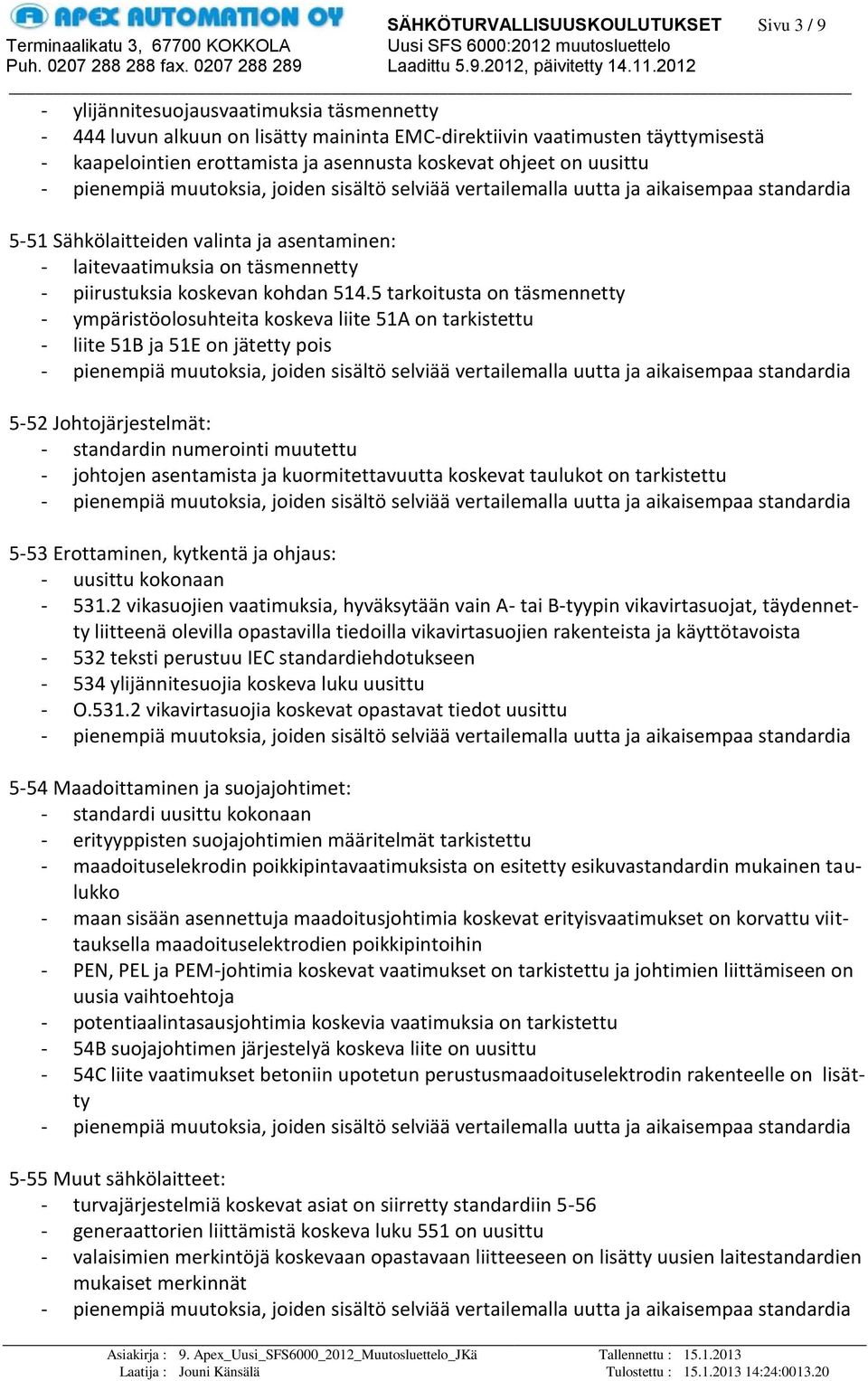 5 tarkoitusta on täsmennetty - ympäristöolosuhteita koskeva liite 51A on tarkistettu - liite 51B ja 51E on jätetty pois 5-52 Johtojärjestelmät: - standardin numerointi muutettu - johtojen asentamista