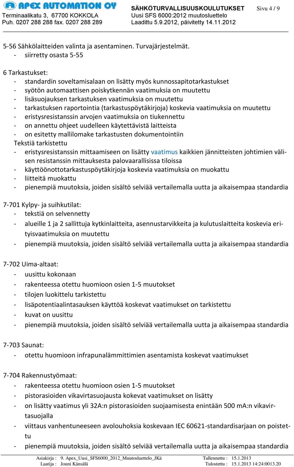 tarkastuksen vaatimuksia on muutettu - tarkastuksen raportointia (tarkastuspöytäkirjoja) koskevia vaatimuksia on muutettu - eristysresistanssin arvojen vaatimuksia on tiukennettu - on annettu ohjeet