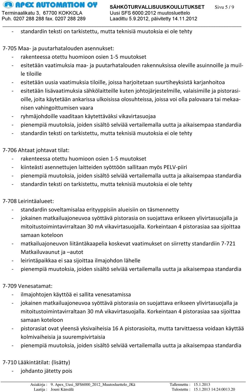 ankarissa ulkoisissa olosuhteissa, joissa voi olla palovaara tai mekaanisen vahingoittumisen vaara - ryhmäjohdoille vaaditaan käytettäväksi vikavirtasuojaa 7-706 Ahtaat johtavat tilat: - kiinteästi