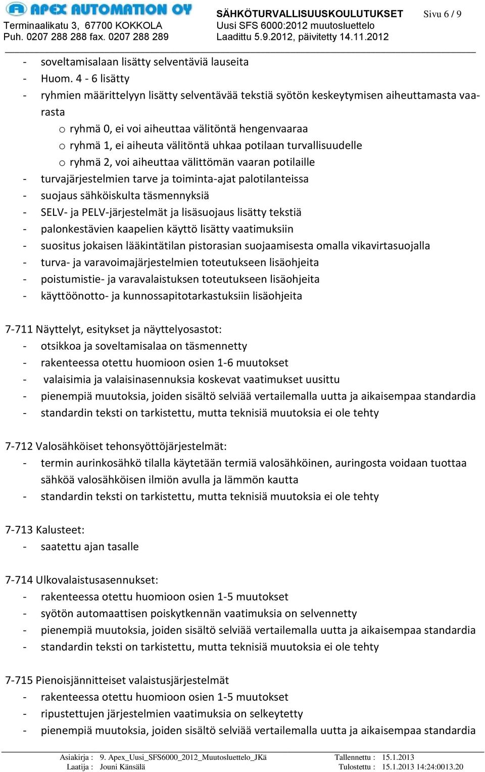 potilaan turvallisuudelle o ryhmä 2, voi aiheuttaa välittömän vaaran potilaille - turvajärjestelmien tarve ja toiminta-ajat palotilanteissa - suojaus sähköiskulta täsmennyksiä - SELV- ja