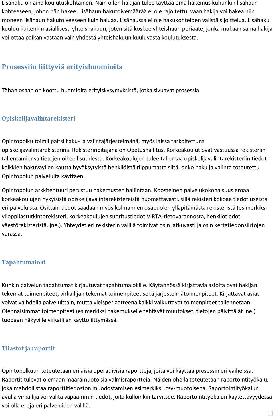 Lisähaku kuuluu kuitenkin asiallisesti yhteishakuun, joten sitä koskee yhteishaun periaate, jonka mukaan sama hakija voi ottaa paikan vastaan vain yhdestä yhteishakuun kuuluvasta koulutuksesta.