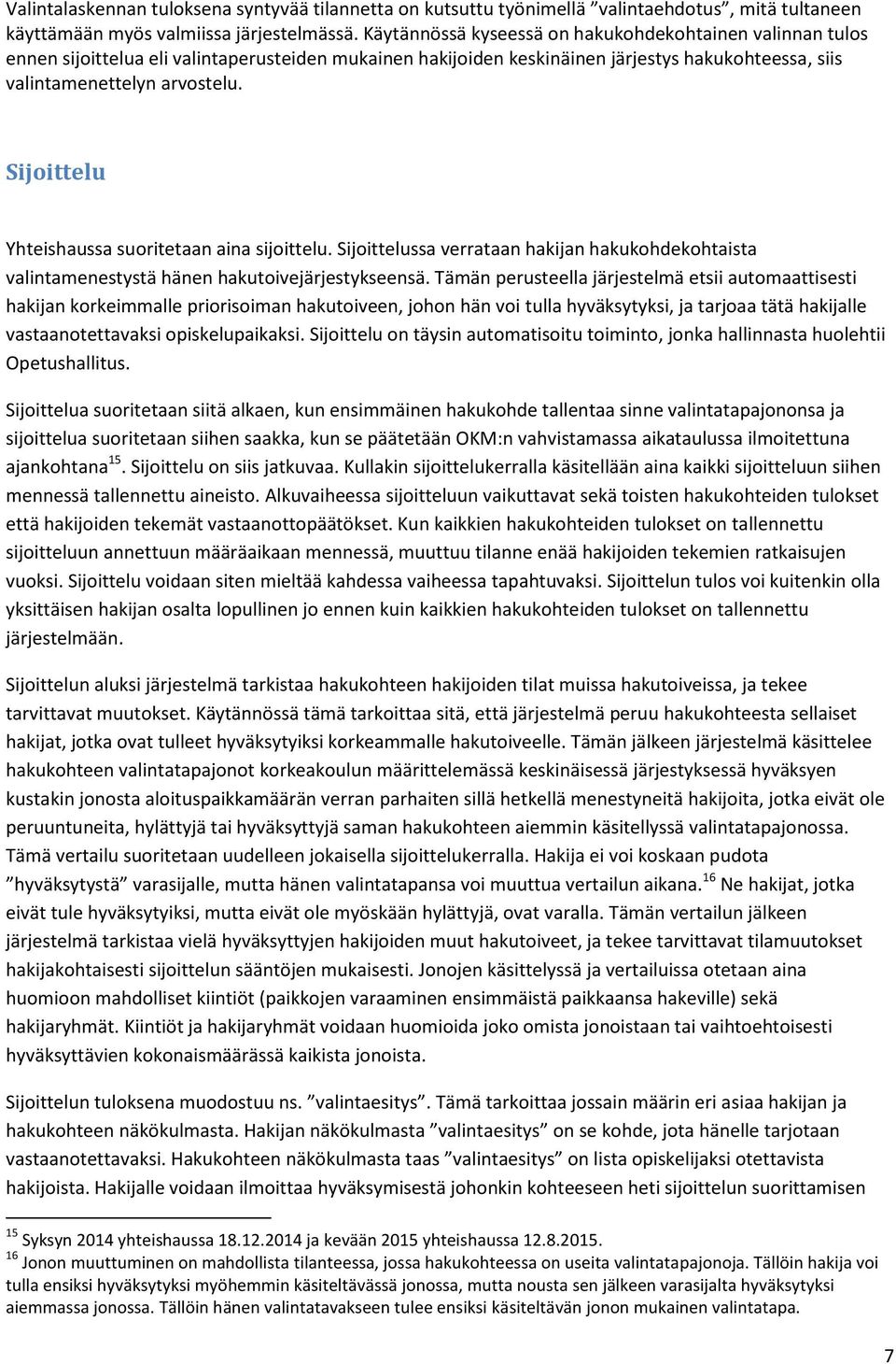 Sijoittelu Yhteishaussa suoritetaan aina sijoittelu. Sijoittelussa verrataan hakijan hakukohdekohtaista valintamenestystä hänen hakutoivejärjestykseensä.