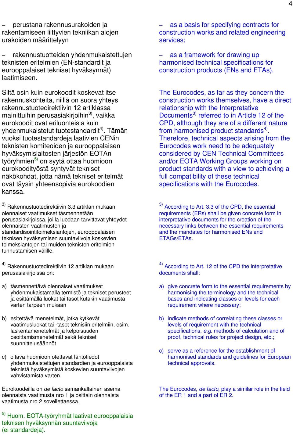 Siltä osin kuin eurokoodit koskevat itse rakennuskohteita, niillä on suora yhteys rakennustuotedirektiivin 12 artiklassa mainittuihin perusasiakirjoihin 3), vaikka eurokoodit ovat eriluonteisia kuin